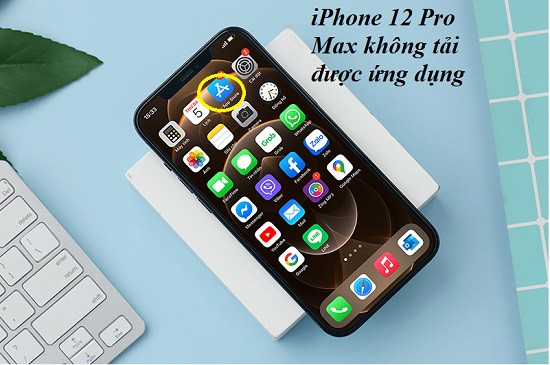 iPhone 12 Pro Max không tải được ứng dụng