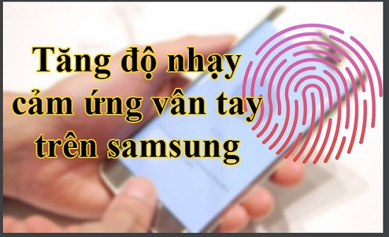 Tăng độ nhạy cảm ứng vân tay trên Samsung