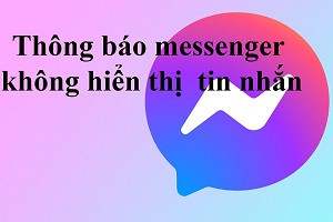 Thông báo Messenger không hiện tin nhắn, phải làm gì đây?