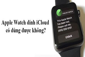[Hỏi đáp] Apple Watch dính iCloud có dùng được không?