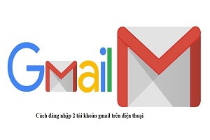 Hướng dẫn cách đăng nhập 2 tài khoản gmail trên điện thoại