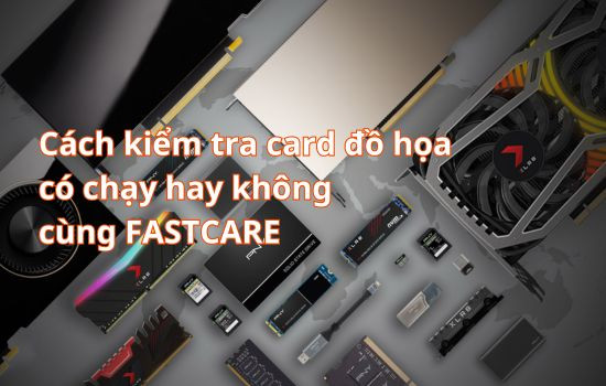 Cách kiểm tra card đồ họa có chạy hay không cùng Fastcare Cách kiểm tra card đồ họa có chạy hay không cùng Fastcare