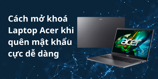 Cách mở khóa laptop Acer khi quên mật khẩu