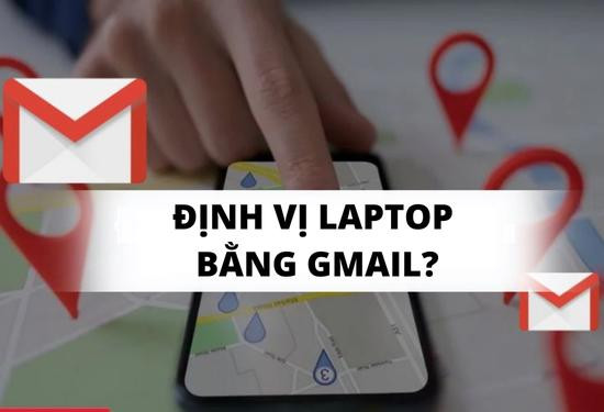 Có thể định vị cụ thể vị trí của laptop bị mất bằng Gmail trên điện thoại hay không Có thể định vị cụ thể vị trí của laptop bị mất bằng Gmail trên điện thoại hay không