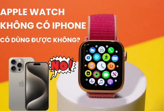 Apple Watch không có iphone có dùng được không