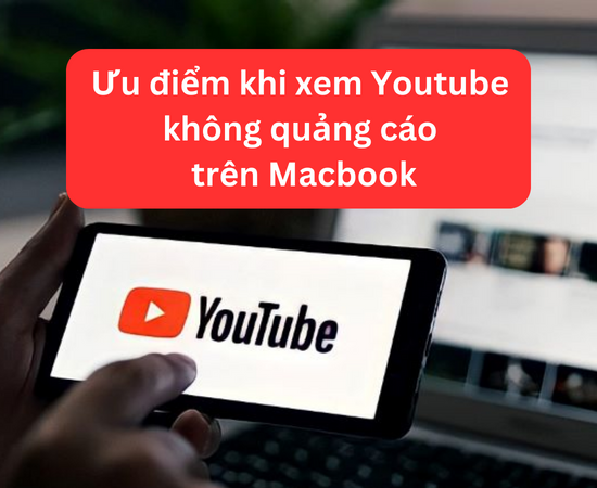 Cách xem Youtube không quảng cáo trên Macbook có lợi gì