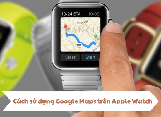 Cách sử dụng Google Maps trên Apple Watch