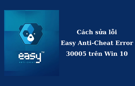 Cách sửa lỗi Easy Anti-Cheat Error 30005 trên Win 10