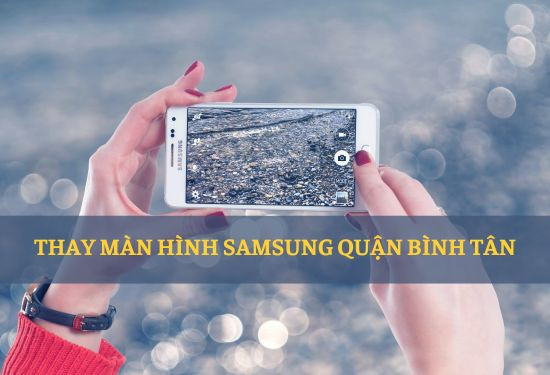 thay màn hình Samsung quận Bình Tân lấy ngay