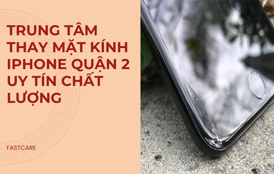 Trung tâm thay mặt kính iPhone quận 2 uy tín chất lượng
