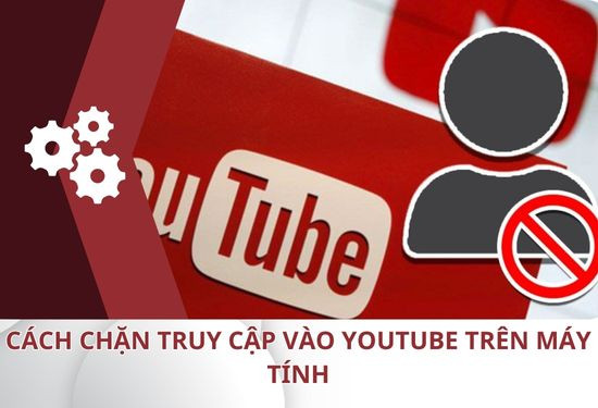 Vì sao bạn cần chặn kênh YouTube?