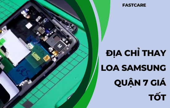 Dịch vụ thay loa Samsung quận 7 tại FASTCARE