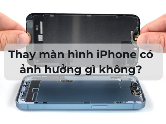  Thay màn hình iPhone có ảnh hưởng gì không?