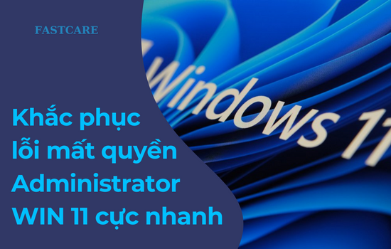 Khắc phục lỗi mất quyền Administrator WIN 11 cực nhanh