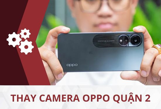 Đơn vị thay camera Oppo quận 2 uy tín