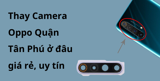 Thay Camera Oppo Quận Tân Phú ở đâu giá rẻ, uy tín