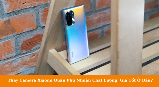 Thay camera xiaomi quận phú nhuận chất lượng
