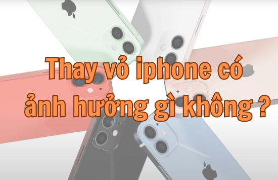thay vỏ iphone có ảnh hưởng gì không