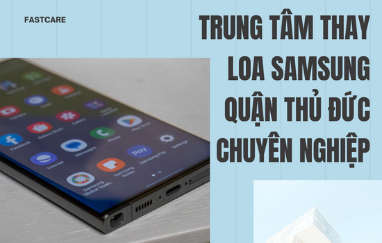 Trung tâm thay loa Samsung quận Thủ Đức chuyên nghiệp