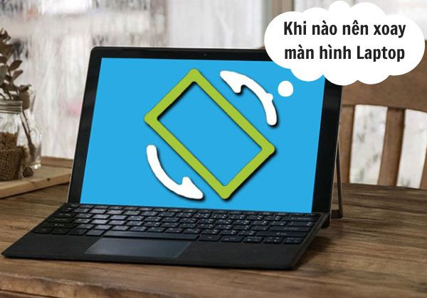 Khi nào thì nên xoay màn hình Laptop