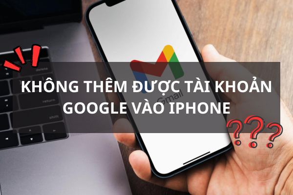 không thêm đưuọc tài khoản Google vào iPhone không thêm đưuọc tài khoản Google vào iPhone