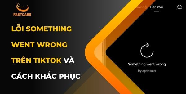 lỗi Something went wrong trên TikTok lỗi Something went wrong trên TikTok