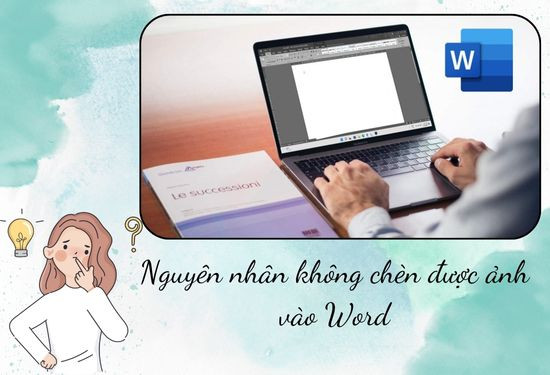 Nguyên nhân chính dẫn đến việc không chèn được ảnh vào Word