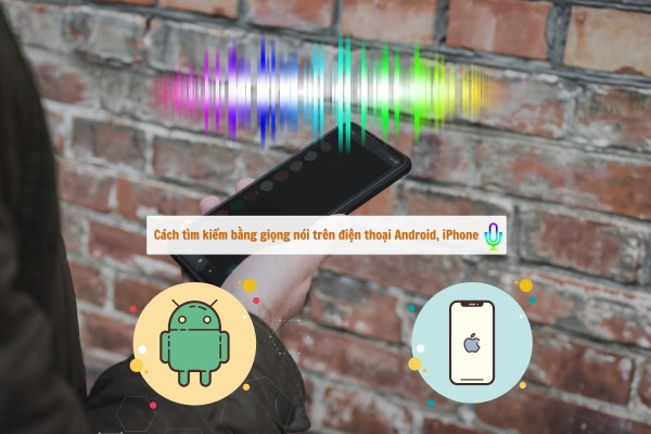 Cách tìm kiếm bằng giọng nói trên điện thoại Android, iPhone 