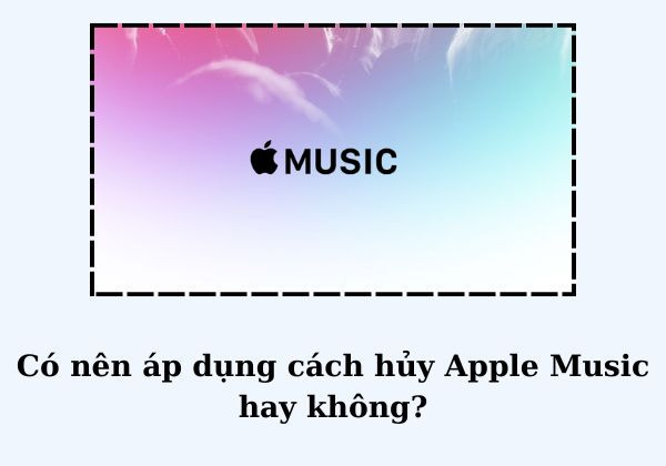 Có nên áp dụng cách hủy Apple Music hay không Có nên áp dụng cách hủy Apple Music hay không
