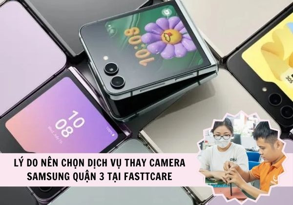 Lý do bạn nên chọn dịch vụ thay camera Samsung quận 3 tại FASTCARE