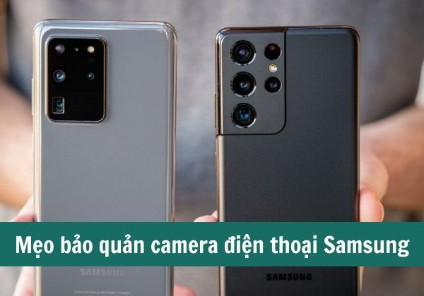 Mẹo bảo quản camera điện thoại Samsung