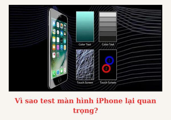 Vì sao test màn hình iPhone lại quan trọng