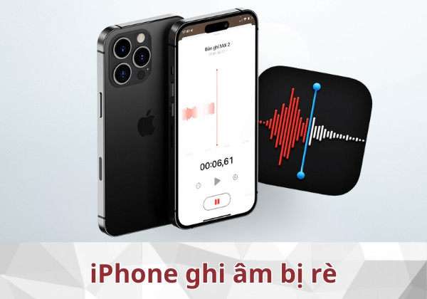 Khắc phục tình trạng iPhone ghi âm bị rè, không nghe rõ Khắc phục tình trạng iPhone ghi âm bị rè, không nghe rõ