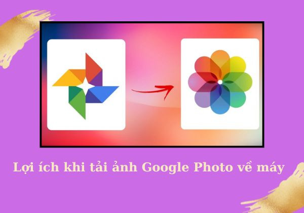 Lợi ích khi tải ảnh Google Photo về máy