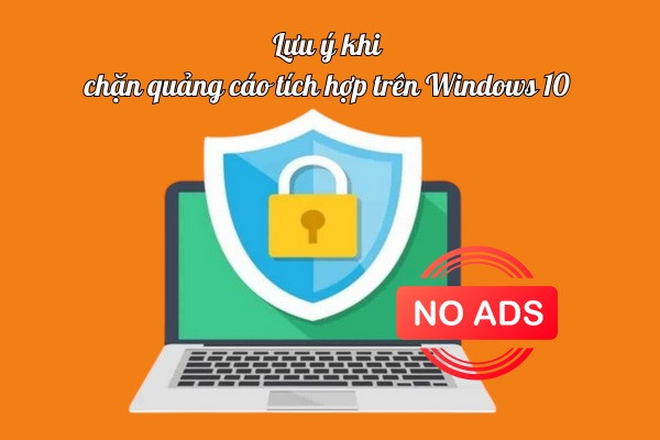 Lưu ý khi chặn quảng cáo tích hợp trên Windows 10 Lưu ý khi chặn quảng cáo tích hợp trên Windows 10