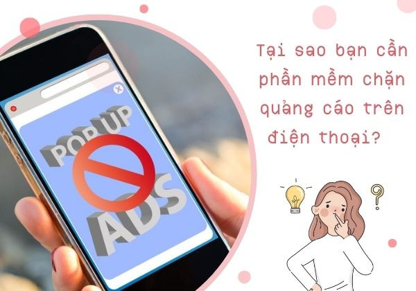 Tại sao bạn cần phần mềm chặn quảng cáo trên điện thoại?