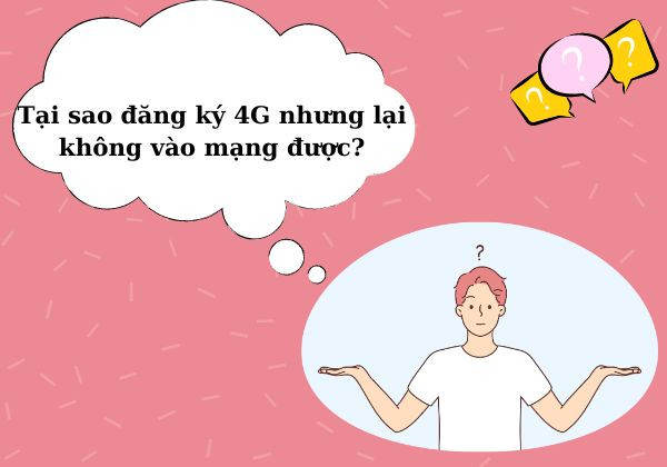 Tại sao đăng ký 4G nhưng lại không vào mạng được