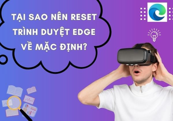 Tại sao nên reset trình duyệt Edge về mặc định? Tại sao nên reset trình duyệt Edge về mặc định?