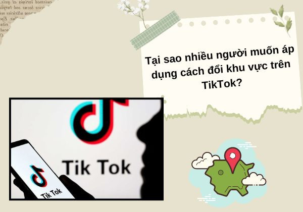 Tại sao nhiều người muốn áp dụng cách đổi khu vực trên TikTok