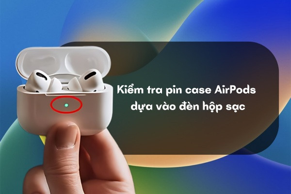 Kiểm tra pin case AirPods dựa vào đèn hộp sạc