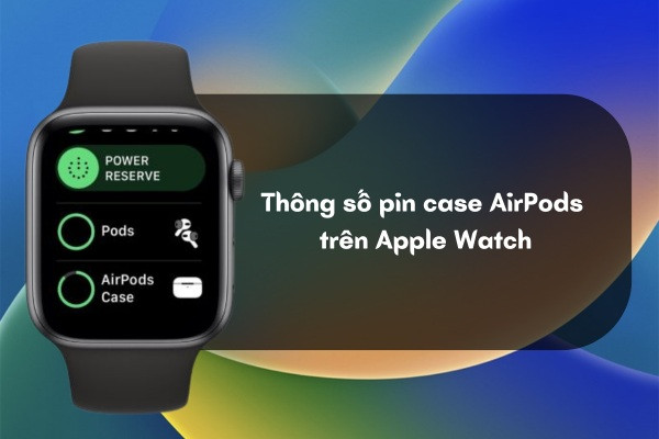 Kiểm tra pin case AirPods trên Apple Watch
