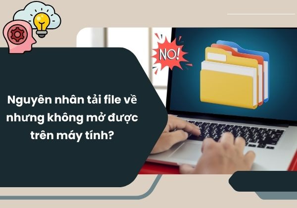 Nguyên nhân tải file về nhưng không mở được trên máy tính? Nguyên nhân tải file về nhưng không mở được trên máy tính?