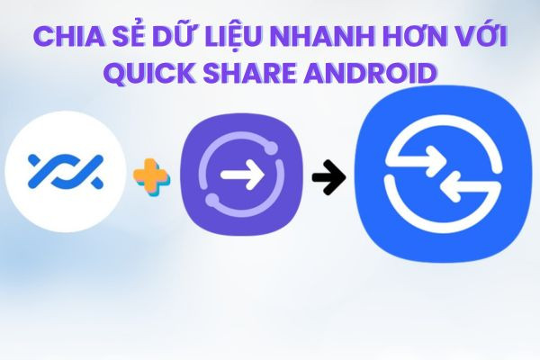 Chia sẻ dữ liệu nhanh hơn với Quick Share Android Chia sẻ dữ liệu nhanh hơn với Quick Share Android