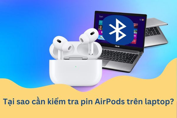 Tại sao cần kiểm tra pin AirPods trên laptop? Tại sao cần kiểm tra pin AirPods trên laptop?