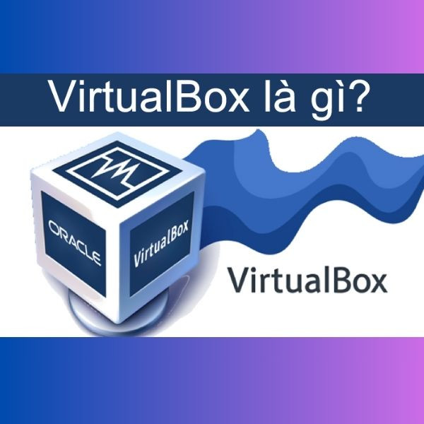 VirtualBox là gì? VirtualBox là gì?