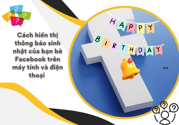 Cách hiển thị thông báo sinh nhật của bạn bè Facebook trên máy tính và điện thoại&nbsp;