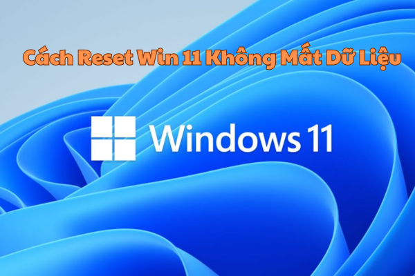 Cách Reset Win 11 Không Mất Dữ Liệu