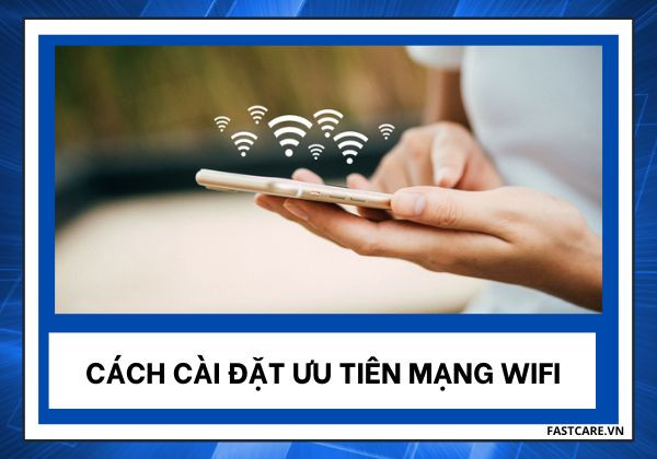Cách cài đặt ưu tiên mạng Wifi
