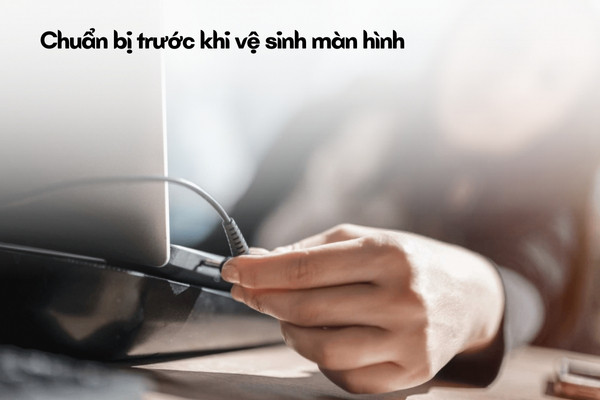 Bước chuẩn bị trước khi vệ sinh màn hình laptop