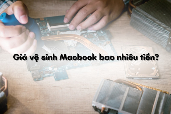 Giá vệ sinh Macbook bao nhiêu tiền